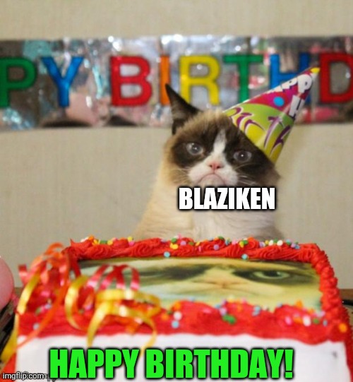 Grumpy Cat Birthday Meme | BLAZIKEN HAPPY BIRTHDAY! | image tagged in memes,grumpy cat birthday,grumpy cat | made w/ Imgflip meme maker