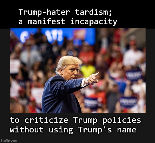 Trumphater tardism defined | Trump-hater tardism; a manifest incapacity; to criticize Trump policies 
without using Trump's name | image tagged in trump,trumphater | made w/ Imgflip meme maker