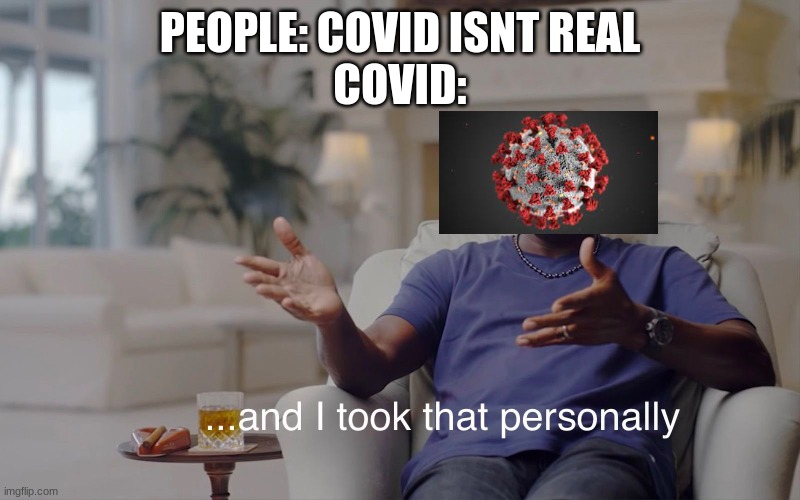 and I took that personally | PEOPLE: COVID ISNT REAL
COVID: | image tagged in and i took that personally | made w/ Imgflip meme maker