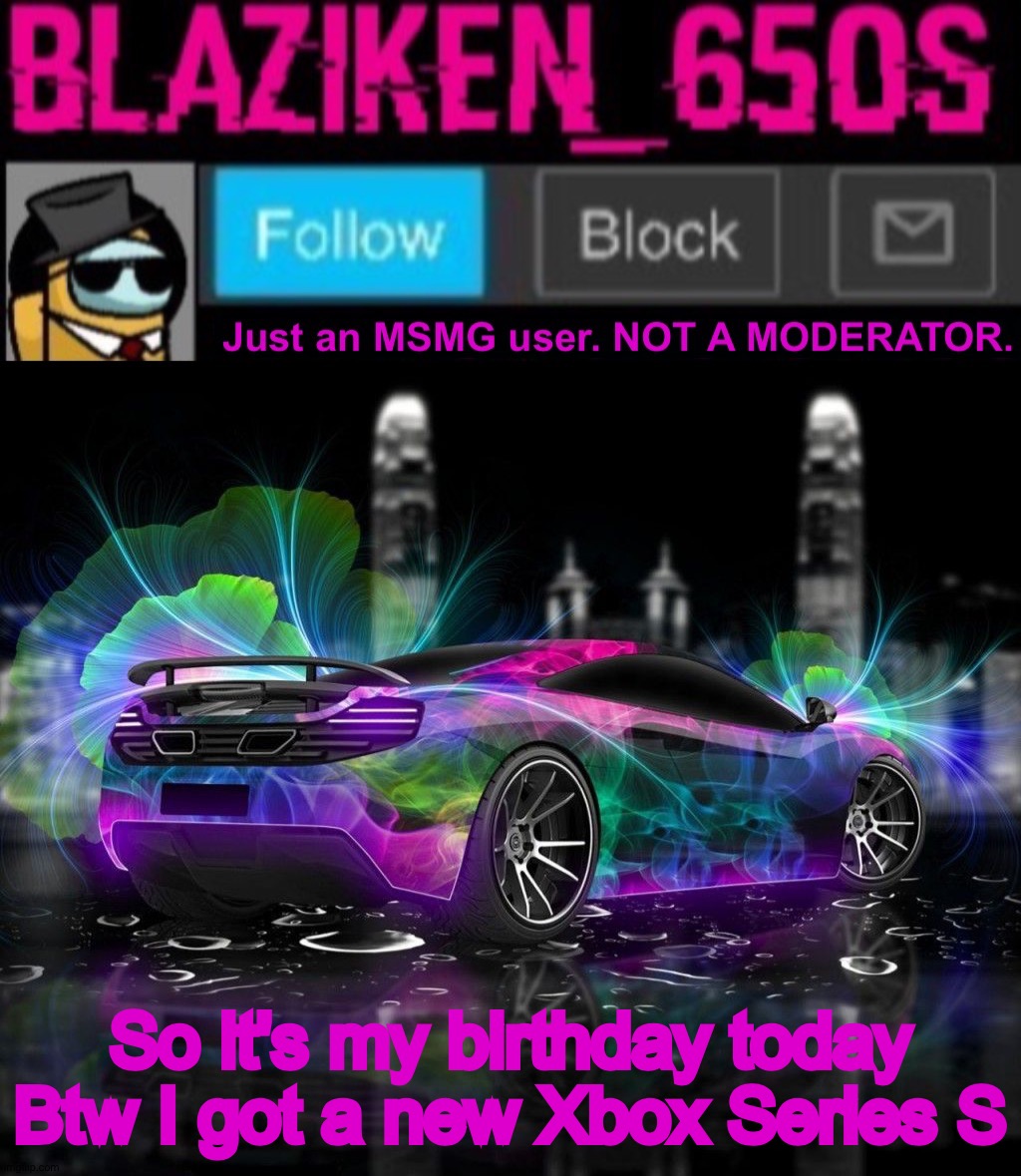 Blaziken_650s announcement template V8 | So it's my birthday today
Btw I got a new Xbox Series S | image tagged in blaziken_650s announcement template v8 | made w/ Imgflip meme maker