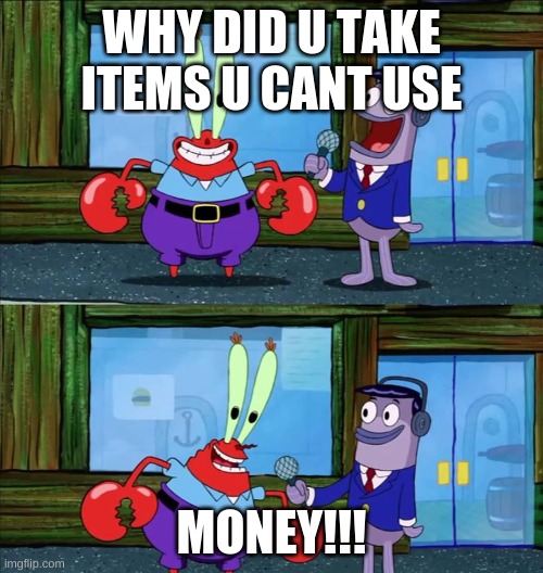 only those who play hordes.io will understand | WHY DID U TAKE ITEMS U CANT USE; MONEY!!! | image tagged in mr crab interview | made w/ Imgflip meme maker