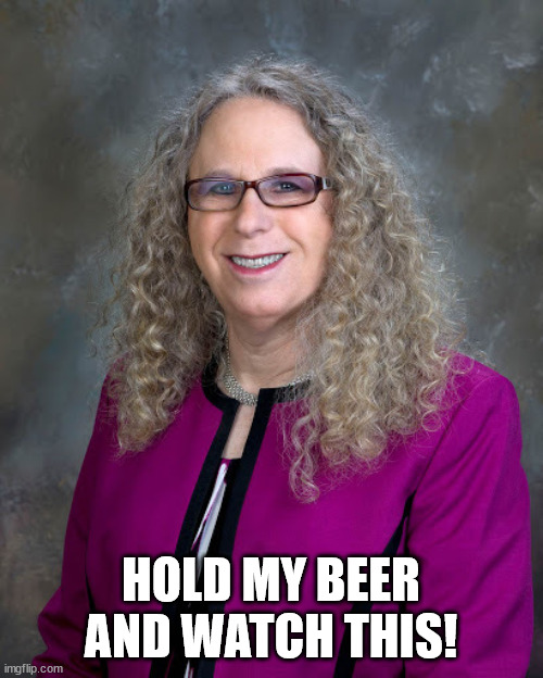 Rachel Levine | HOLD MY BEER AND WATCH THIS! | image tagged in rachel levine | made w/ Imgflip meme maker