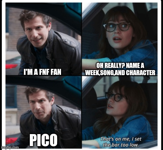 Brooklyn 99 Set the bar too low |  OH REALLY? NAME A WEEK,SONG,AND CHARACTER; I'M A FNF FAN; PICO | image tagged in brooklyn 99 set the bar too low | made w/ Imgflip meme maker