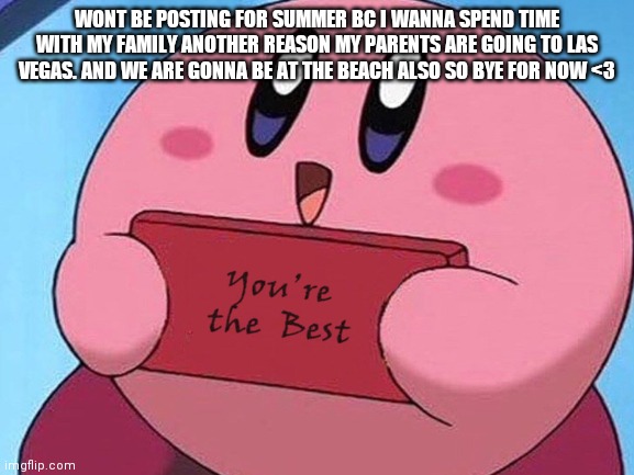 Bye bye not gonna be missed by anyone lol |  WONT BE POSTING FOR SUMMER BC I WANNA SPEND TIME WITH MY FAMILY ANOTHER REASON MY PARENTS ARE GOING TO LAS VEGAS. AND WE ARE GONNA BE AT THE BEACH ALSO SO BYE FOR NOW <3 | image tagged in bye bye | made w/ Imgflip meme maker