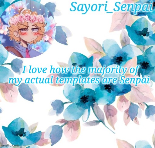 Sayori_Senpai's flower temp | I love how the majority of my actual templates are Senpai | image tagged in sayori_senpai's flower temp | made w/ Imgflip meme maker