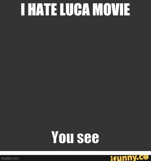 I HATE LUCA MOVIE You see | image tagged in memes,blank transparent square,ifunny co watermark | made w/ Imgflip meme maker