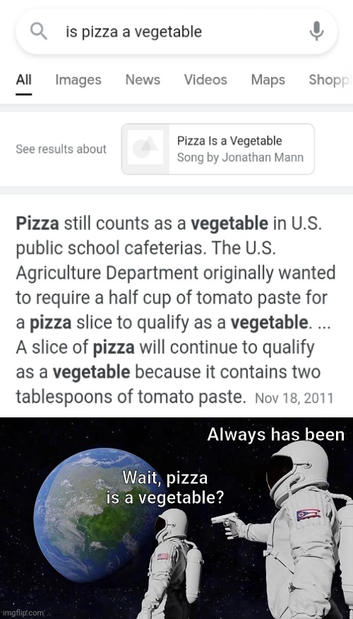 The truth about pizza |  Always has been; Wait, pizza is a vegetable? | image tagged in pizza,vegetables,always has been,funny,memes,barney will eat all of your delectable biscuits | made w/ Imgflip meme maker