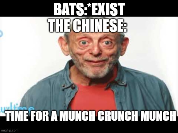 time for a munch | THE CHINESE:; BATS:*EXIST; TIME FOR A MUNCH CRUNCH MUNCH | image tagged in micheal rosen | made w/ Imgflip meme maker