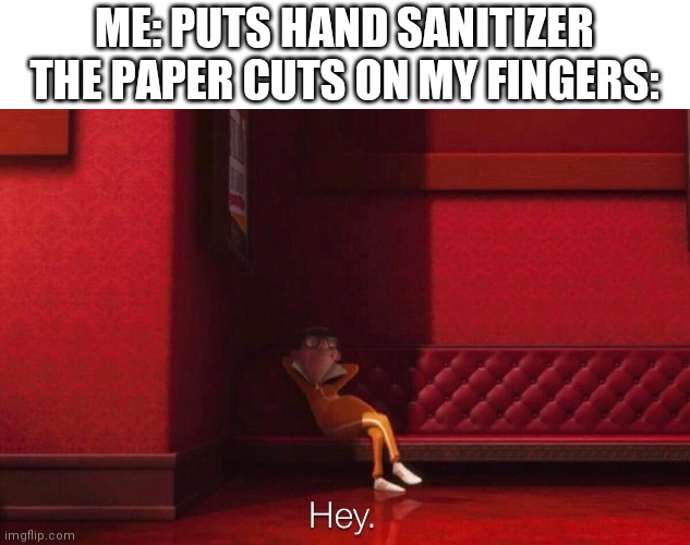 Hey sanitizer | ME: PUTS HAND SANITIZER
THE PAPER CUTS ON MY FINGERS: | image tagged in vector | made w/ Imgflip meme maker