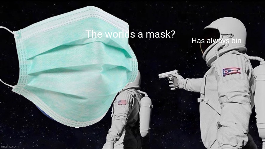 The mask | The worlds a mask? Has always bin | image tagged in always has been | made w/ Imgflip meme maker
