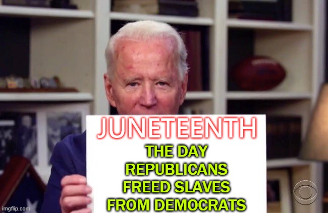 Juneteenth: The Day Republicans Freed Slaves From Democrats | JUNETEENTH; THE DAY
REPUBLICANS
FREED SLAVES
FROM DEMOCRATS | image tagged in biden holding sign blank | made w/ Imgflip meme maker
