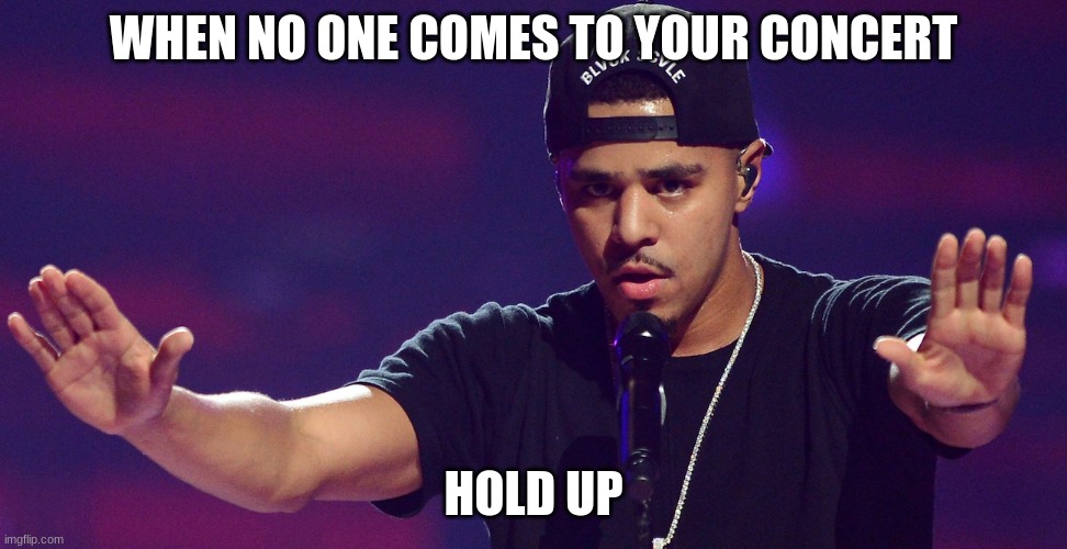 Wait a miniute | WHEN NO ONE COMES TO YOUR CONCERT; HOLD UP | image tagged in j cole hold up | made w/ Imgflip meme maker