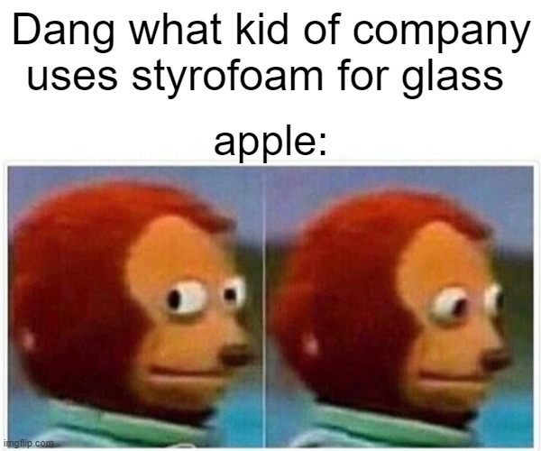 Monkey Puppet | Dang what kid of company uses styrofoam for glass; apple: | image tagged in memes,monkey puppet | made w/ Imgflip meme maker