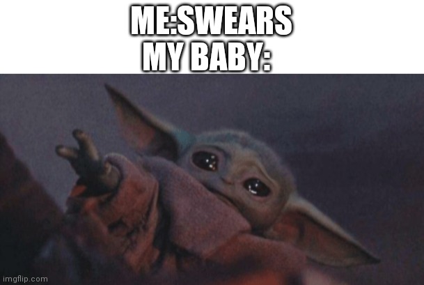 Baby yoda cry | ME:SWEARS; MY BABY: | image tagged in baby yoda cry | made w/ Imgflip meme maker