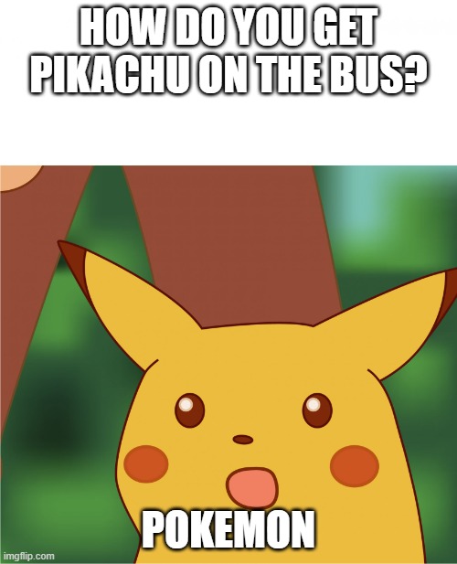 Surprised Pikachu (High Quality) | HOW DO YOU GET PIKACHU ON THE BUS? POKEMON | image tagged in surprised pikachu high quality | made w/ Imgflip meme maker