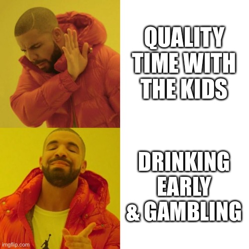 Drake Blank | QUALITY TIME WITH THE KIDS; DRINKING EARLY & GAMBLING | image tagged in drake blank | made w/ Imgflip meme maker