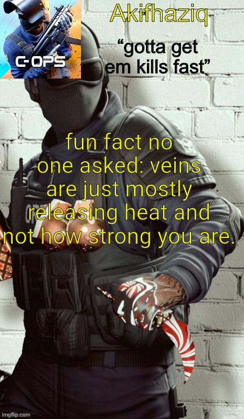 Akifhaziq critical ops temp | fun fact no one asked: veins are just mostly releasing heat and not how strong you are. | image tagged in akifhaziq critical ops temp | made w/ Imgflip meme maker