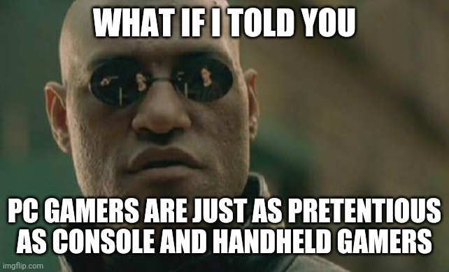 Matrix Morpheus Meme | WHAT IF I TOLD YOU PC GAMERS ARE JUST AS PRETENTIOUS AS CONSOLE AND HANDHELD GAMERS | image tagged in memes,matrix morpheus,pc gamers | made w/ Imgflip meme maker
