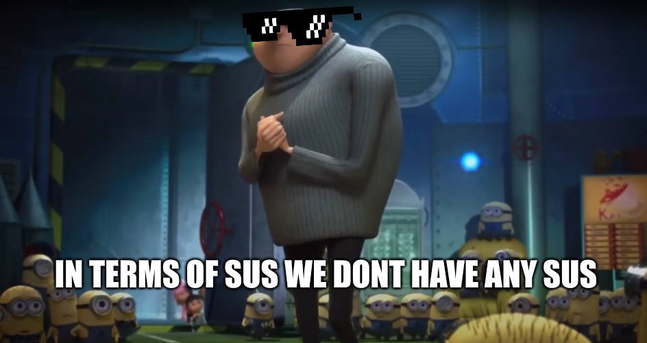 Gru in terms of | IN TERMS OF SUS WE DONT HAVE ANY SUS | image tagged in gru in terms of | made w/ Imgflip meme maker