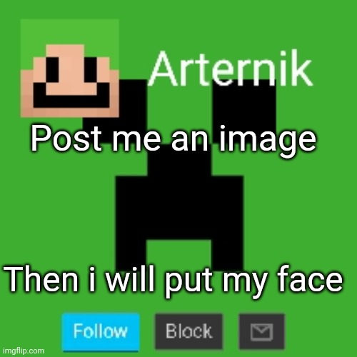 Time for | Post me an image; Then i will put my face | image tagged in arternik announcement | made w/ Imgflip meme maker