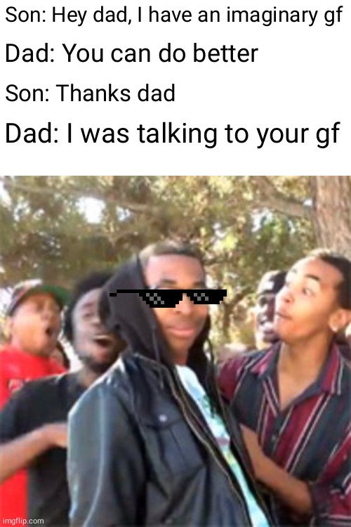 black boy roast |  Son: Hey dad, I have an imaginary gf; Dad: You can do better; Son: Thanks dad; Dad: I was talking to your gf | image tagged in black boy roast,memes | made w/ Imgflip meme maker