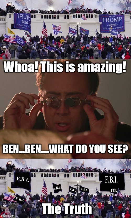 1/6/2021 | Whoa! This is amazing! BEN...BEN....WHAT DO YOU SEE? The Truth | image tagged in capital,1/6/21,fbi,black flag | made w/ Imgflip meme maker