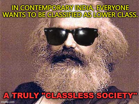 A truly "classless society". In contemporary India, everyone wants to be classified as lower class. | IN CONTEMPORARY INDIA, EVERYONE WANTS TO BE CLASSIFIED AS LOWER CLASS. A TRULY "CLASSLESS SOCIETY" | image tagged in karl marx | made w/ Imgflip meme maker