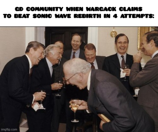 wargack | GD COMMUNITY WHEN WARGACK CLAIMS TO BEAT SONIC WAVE REBIRTH IN 4 ATTEMPTS: | image tagged in memes,laughing men in suits | made w/ Imgflip meme maker