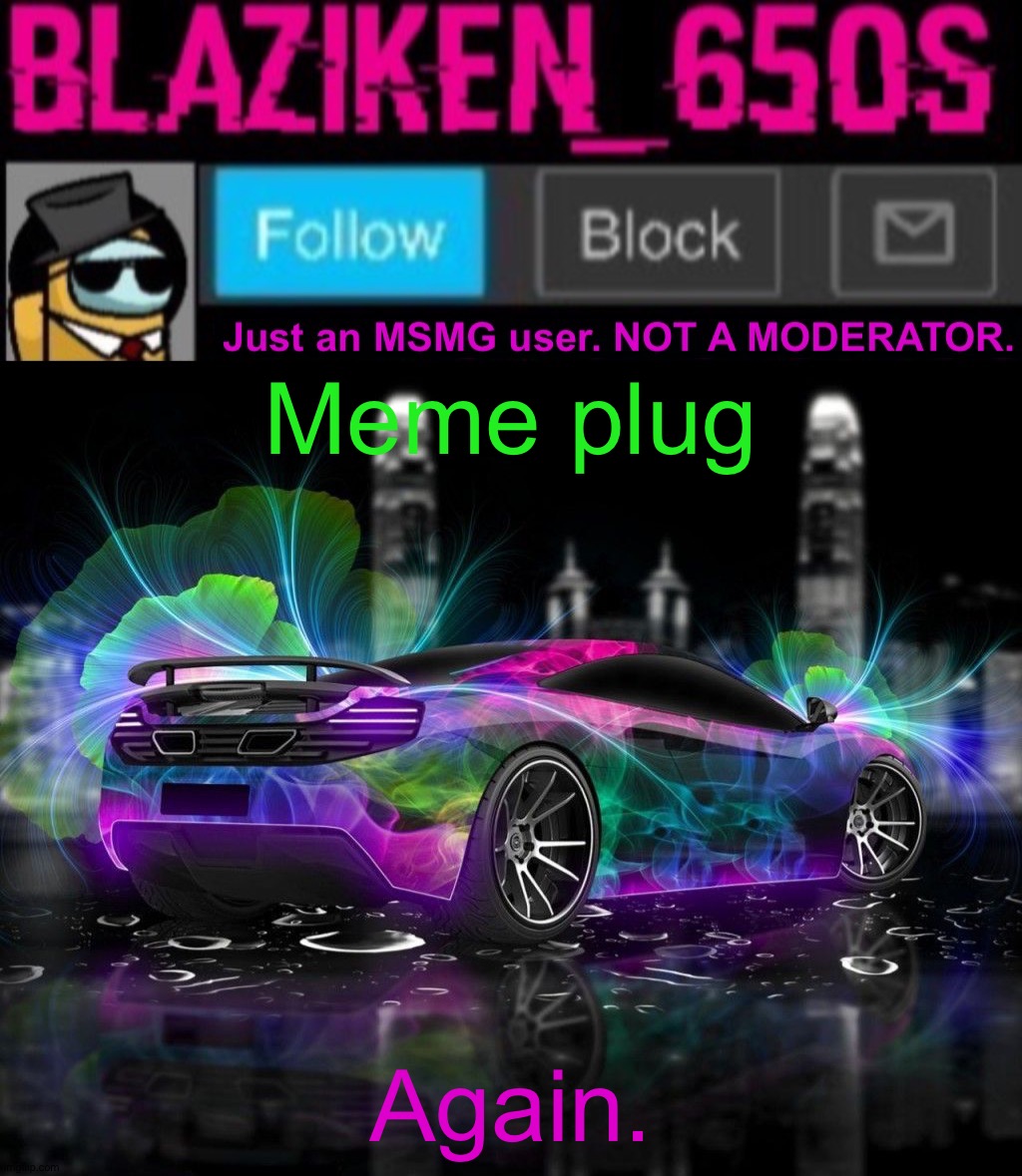 Blaziken_650s announcement template V8 | Meme plug; Again. | image tagged in blaziken_650s announcement template v8 | made w/ Imgflip meme maker