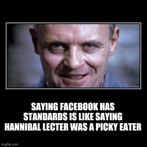 Facebook Community standards | SAYING FACEBOOK HAS STANDARDS IS LIKE SAYING HANNIBAL LECTER WAS A PICKY EATER | image tagged in facebook | made w/ Imgflip meme maker