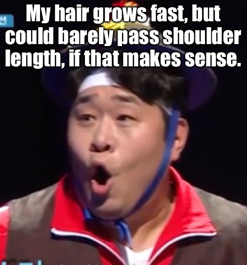 Call me Shiyu now | My hair grows fast, but could barely pass shoulder length, if that makes sense. | image tagged in pogging seyoon higher quality | made w/ Imgflip meme maker