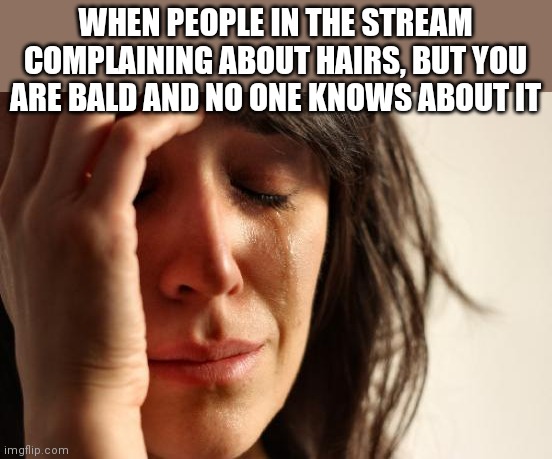 First World Problems | WHEN PEOPLE IN THE STREAM COMPLAINING ABOUT HAIRS, BUT YOU ARE BALD AND NO ONE KNOWS ABOUT IT | image tagged in memes,first world problems | made w/ Imgflip meme maker