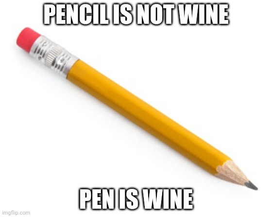 Pencil | PENCIL IS NOT WINE PEN IS WINE | image tagged in pencil | made w/ Imgflip meme maker