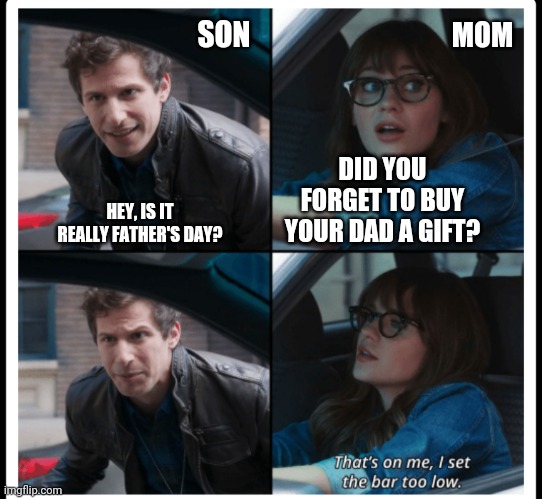 Happy Father's Day to all of the dads out there! | SON; MOM; DID YOU FORGET TO BUY YOUR DAD A GIFT? HEY, IS IT REALLY FATHER'S DAY? | image tagged in brooklyn 99 set the bar too low,fathers day,i forgot,gift,funny memes,good memes | made w/ Imgflip meme maker