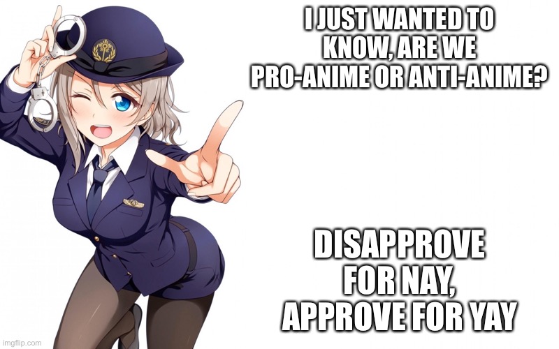 Queenofdankness_Jemy_APChief Announcement | I JUST WANTED TO KNOW, ARE WE PRO-ANIME OR ANTI-ANIME? DISAPPROVE FOR NAY, APPROVE FOR YAY | image tagged in queenofdankness_jemy_apchief announcement | made w/ Imgflip meme maker