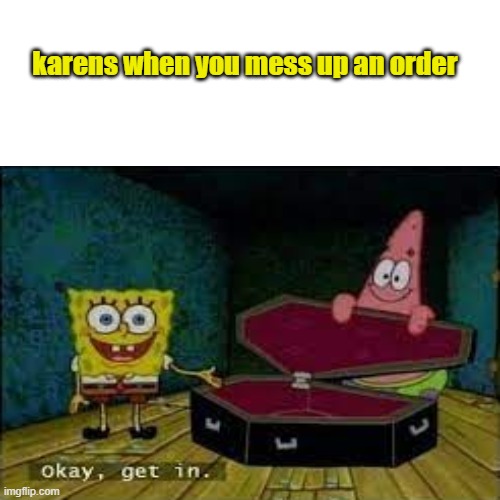 why karen why | karens when you mess up an order | image tagged in pls,dont,get,mad,again | made w/ Imgflip meme maker