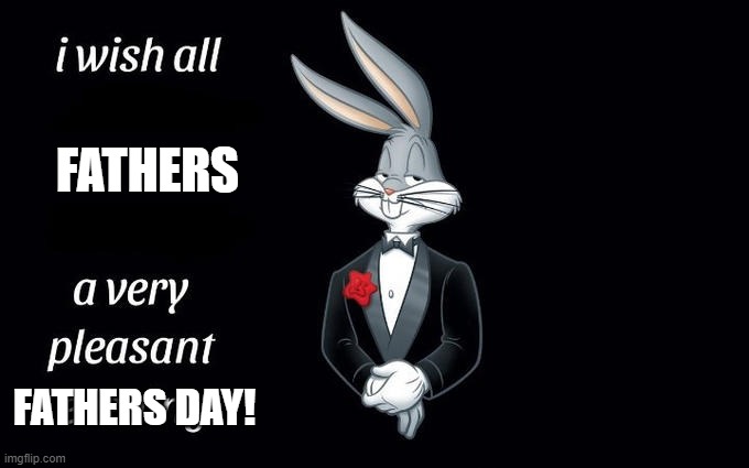 Happy fathers day!! | FATHERS; FATHERS DAY! | image tagged in i wish all the x a very pleasant evening | made w/ Imgflip meme maker