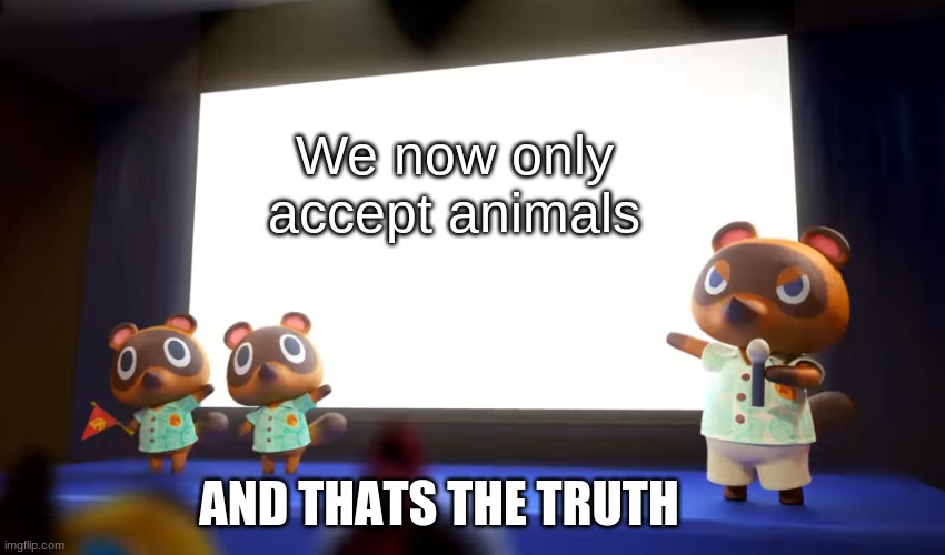 weeeeeeehoo | We now only accept animals; AND THATS THE TRUTH | image tagged in animal crossing presentation | made w/ Imgflip meme maker