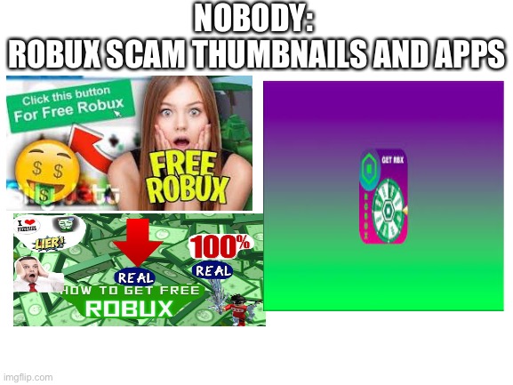 Free robux!? |  NOBODY: 
ROBUX SCAM THUMBNAILS AND APPS | image tagged in blank white template | made w/ Imgflip meme maker