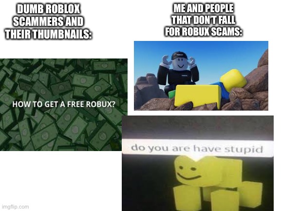 N O  M O R E  R O B U X |  ME AND PEOPLE THAT DON’T FALL FOR ROBUX SCAMS:; DUMB ROBLOX SCAMMERS AND THEIR THUMBNAILS: | image tagged in blank white template | made w/ Imgflip meme maker