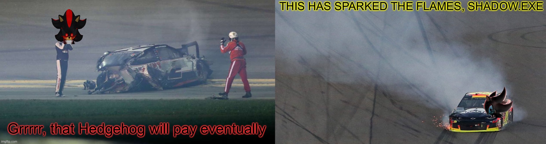 The 2 Shadows collide with 15 laps to go. I may want to separate them both. | THIS HAS SPARKED THE FLAMES, SHADOW.EXE; Grrrrr, that Hedgehog will pay eventually | image tagged in shadow the hedgehog,shadow_exe,memes,nascar,nmcs | made w/ Imgflip meme maker
