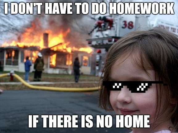Disaster Girl | I DON'T HAVE TO DO HOMEWORK; IF THERE IS NO HOME | image tagged in memes,disaster girl | made w/ Imgflip meme maker