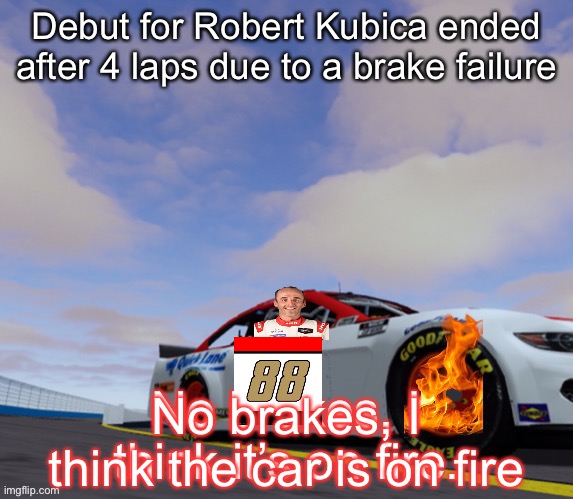 Disaster debut for Kubica | No brakes, I think the car is on fire | image tagged in gigakubica,memes,no brakes,nascar,nmcs,fire | made w/ Imgflip meme maker