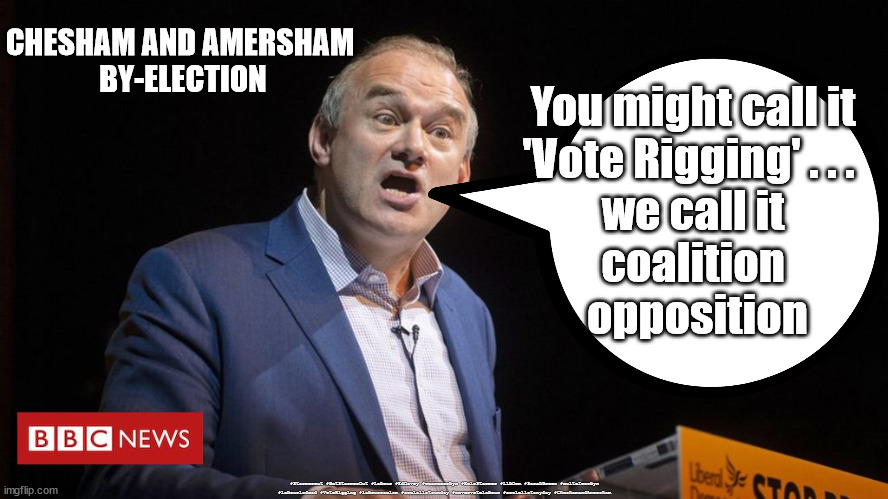 Chesham and Amersham - Vote Rigging | CHESHAM AND AMERSHAM 
BY-ELECTION; You might call it 
'Vote Rigging' . . .  
we call it 
coalition 
opposition; #Starmerout #GetStarmerOut #Labour #EdDavey #wearecorbyn #KeirStarmer #LibDem #SarahGreen #cultofcorbyn #labourisdead #VoteRigging #labourracism #socialistsunday #nevervotelabour #socialistanyday #CheshamandAmersham | image tagged in chesham and amersham,libdem libdumb,ed davey vote rigging,labourisdead,starmer labour leadership,hs2 | made w/ Imgflip meme maker