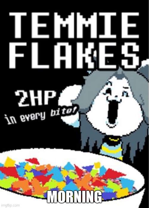 Temmie flakes | MORNING | image tagged in temmie flakes | made w/ Imgflip meme maker