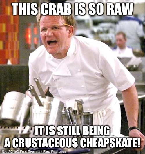 Argargargargarg | THIS CRAB IS SO RAW; IT IS STILL BEING A CRUSTACEOUS CHEAPSKATE! | image tagged in memes,chef gordon ramsay | made w/ Imgflip meme maker