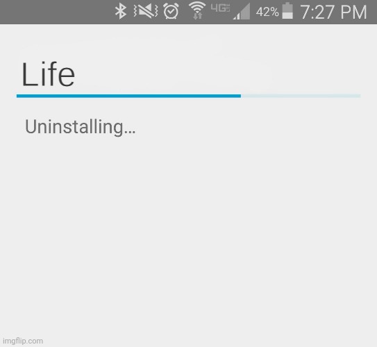 Uninstalling Life | image tagged in uninstalling life | made w/ Imgflip meme maker