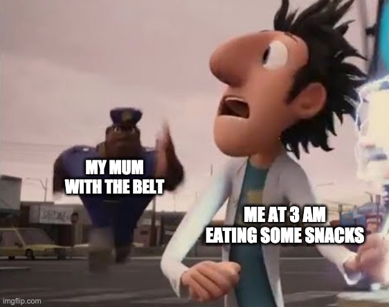 Officer Earl Running | MY MUM WITH THE BELT; ME AT 3 AM EATING SOME SNACKS | image tagged in officer earl running | made w/ Imgflip meme maker