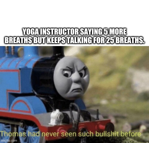 Thomas had never seen such bullshit before | YOGA INSTRUCTOR SAYING 5 MORE BREATHS BUT KEEPS TALKING FOR 25 BREATHS. | image tagged in thomas had never seen such bullshit before | made w/ Imgflip meme maker
