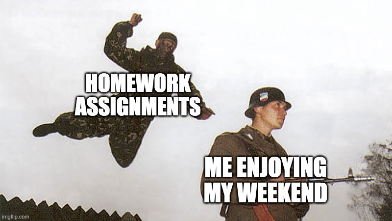 homework assignments be like: | HOMEWORK ASSIGNMENTS; ME ENJOYING MY WEEKEND | image tagged in soldier jump spetznaz | made w/ Imgflip meme maker